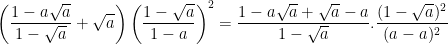 \dpi{100} \left ( \frac{1-a\sqrt{a}}{1-\sqrt{a}}+\sqrt{a} \right )\left ( \frac{1-\sqrt{a}}{1-a} \right )^{2} = \frac{1-a\sqrt{a}+\sqrt{a}-a}{1-\sqrt{a}}.\frac{(1-\sqrt{a})^{2}}{(a-a)^{2}}